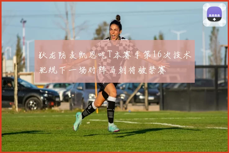 狄龙防麦凯恩吃T本赛季第16次技术犯规下一场对阵马刺将被禁赛