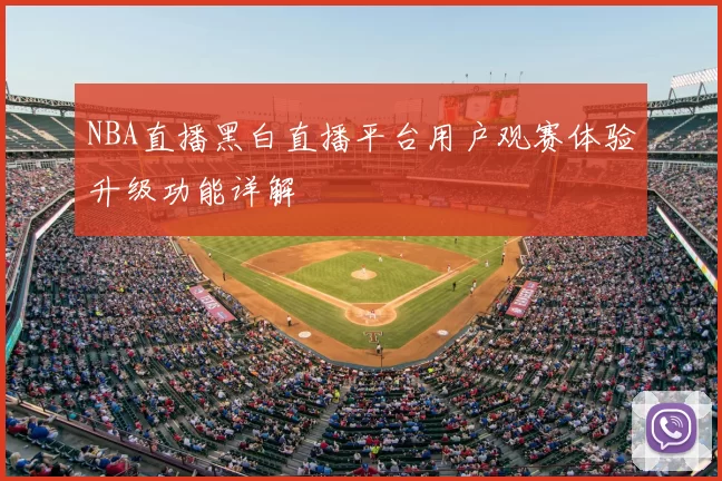 NBA直播黑白直播平台用户观赛体验升级功能详解