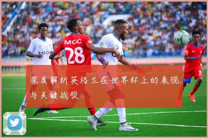 深度解析英格兰在世界杯上的表现与关键战役