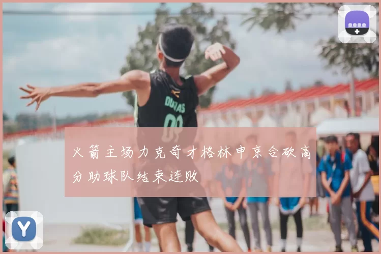 火箭主场力克奇才格林申京合砍高分助球队结束连败