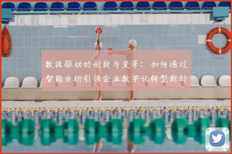 数据驱动的创新与变革：如何通过智能分析引领企业数字化转型新时代