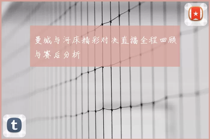 曼城与河床精彩对决直播全程回顾与赛后分析
