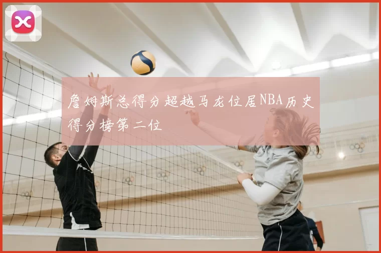 詹姆斯总得分超越马龙位居NBA历史得分榜第二位