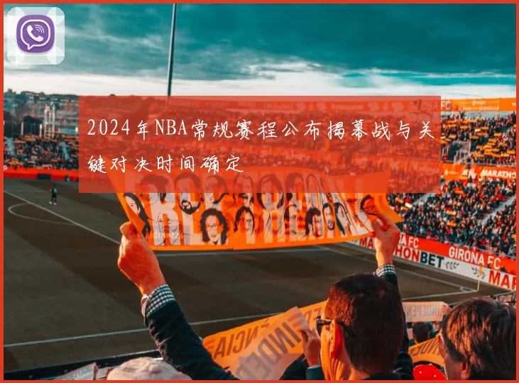 2024年NBA常规赛程公布揭幕战与关键对决时间确定