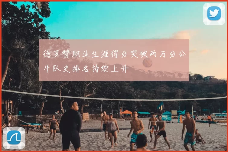 德罗赞职业生涯得分突破两万分公牛队史排名持续上升