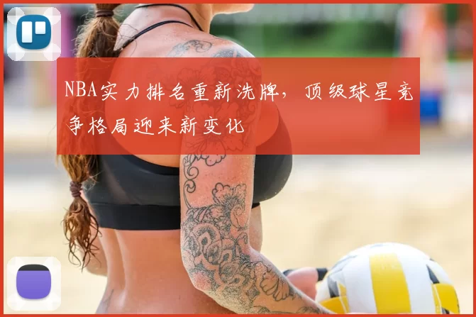 NBA实力排名重新洗牌,顶级球星竞争格局迎来新变化