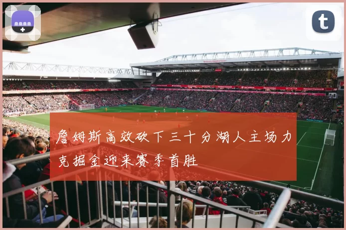 詹姆斯高效砍下三十分湖人主场力克掘金迎来赛季首胜
