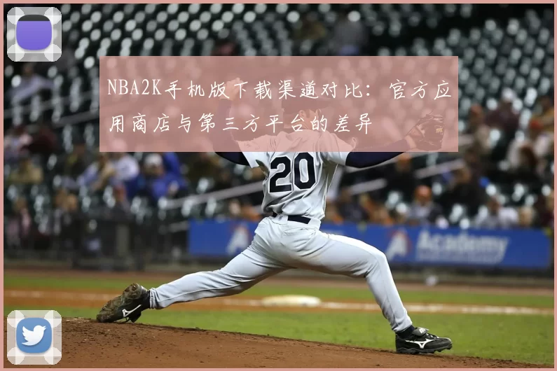 NBA2K手机版下载渠道对比：官方应用商店与第三方平台的差异