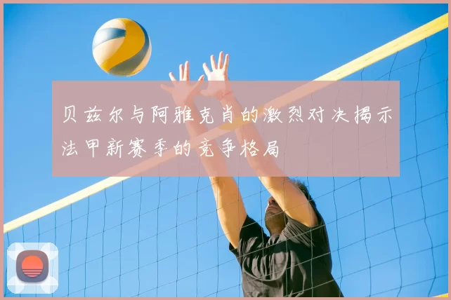 贝兹尔与阿雅克肖的激烈对决揭示法甲新赛季的竞争格局