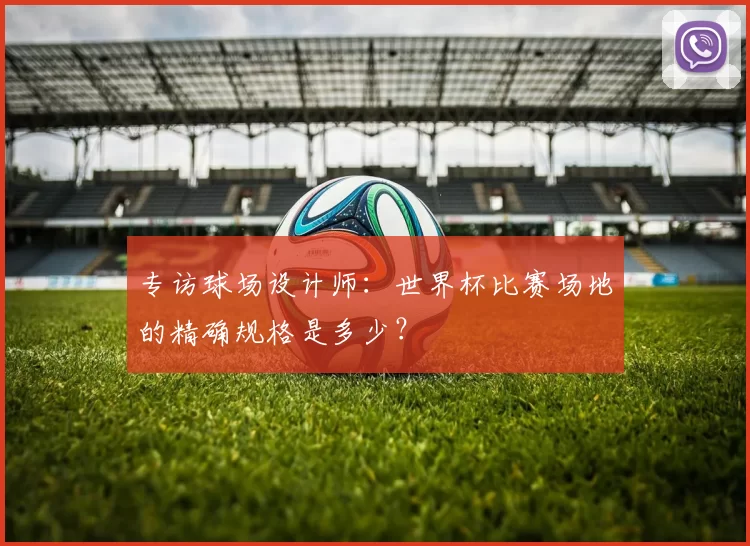 专访球场设计师:世界杯比赛场地的精确规格是多少?