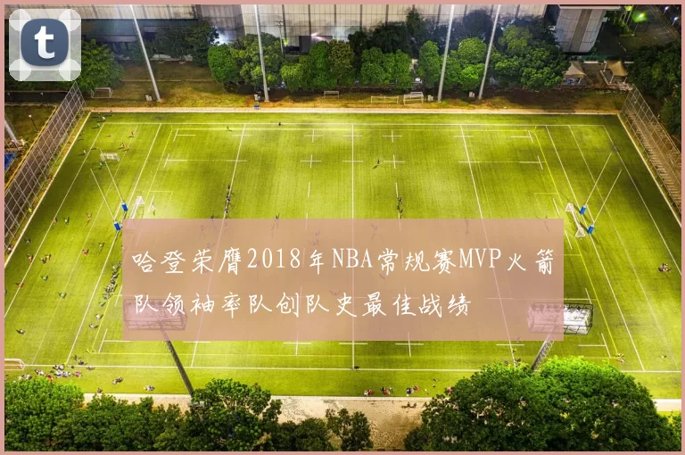 哈登荣膺2018年NBA常规赛MVP火箭队领袖率队创队史最佳战绩