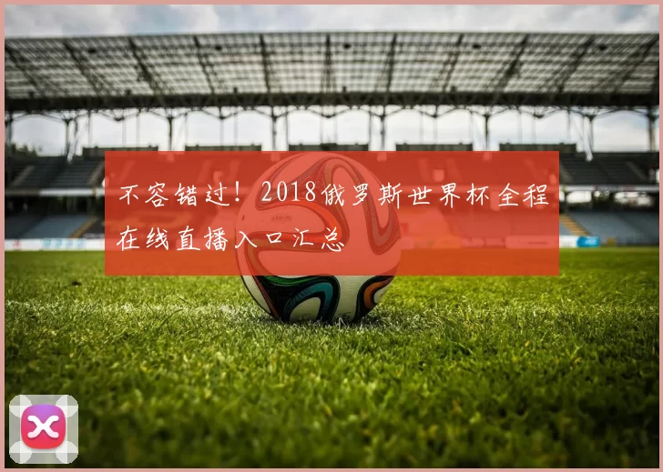 不容错过！2018俄罗斯世界杯全程在线直播入口汇总