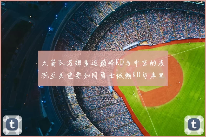 火箭队若想重返巅峰KD与申京的表现至关重要如同勇士依赖KD与库里